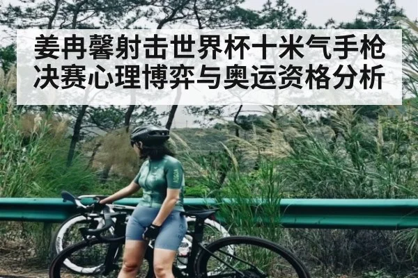 姜冉馨射击世界杯十米气手枪决赛心理博弈与奥运资格分析