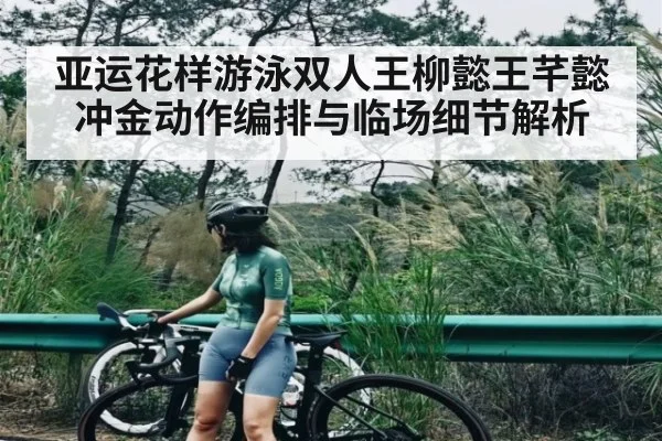 亚运花样游泳双人王柳懿王芊懿冲金动作编排与临场细节解析