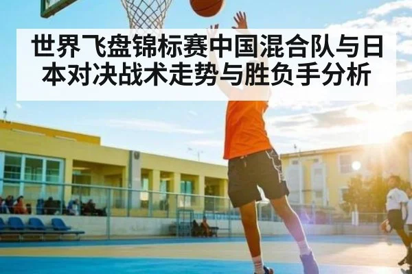 世界飞盘锦标赛中国混合队与日本对决战术走势与胜负手分析