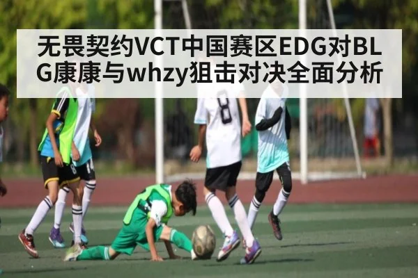 无畏契约VCT中国赛区EDG对BLG康康与whzy狙击对决全面分析