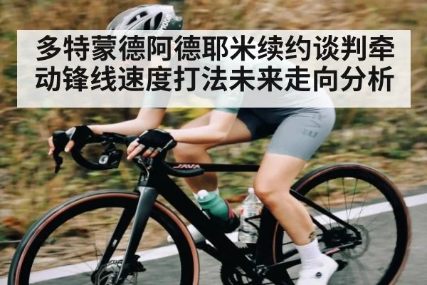 多特蒙德阿德耶米续约谈判牵动锋线速度打法未来走向分析