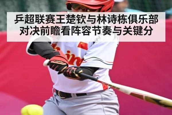 乒超联赛王楚钦与林诗栋俱乐部对决前瞻看阵容节奏与关键分